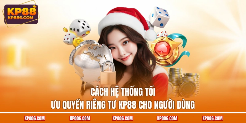 Cách hệ thống tối ưu quyền riêng tư KP88 cho người dùng