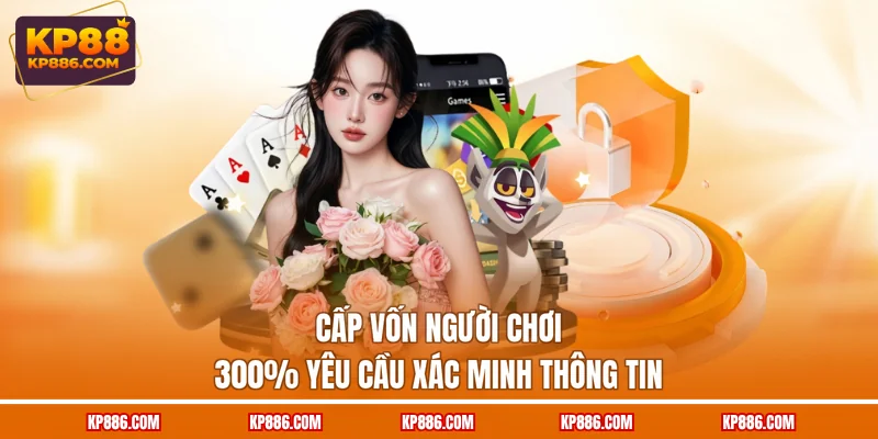 Cấp vốn người chơi 300% yêu cầu xác minh thông tin