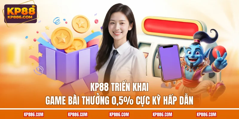 KP88 triển khai Game bài thưởng 0.5% cực kỳ hấp dẫn