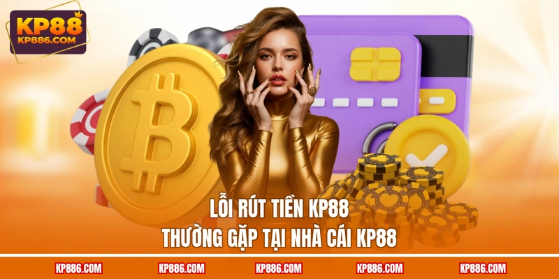 Lỗi rút tiền KP88 thường gặp tại nhà cái KP88